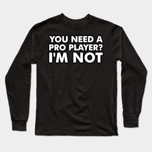 You Need a Pro Player Long Sleeve T-Shirt